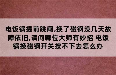 电饭锅提前跳闸,换了磁钢没几天故障依旧,请问哪位大师有妙招 电饭锅换磁钢开关按不下去怎么办